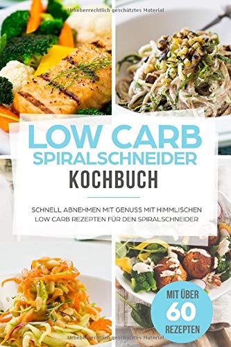 Low Carb Spiralschneider Kochbuch: Schnell abnehmen mit Genuss mit himmlischen Low Carb Rezepten fü Low Carb Spiralschneider Kochbuch: Schnell abnehmen mit Genuss mit himmlischen Low Carb Rezepten fü