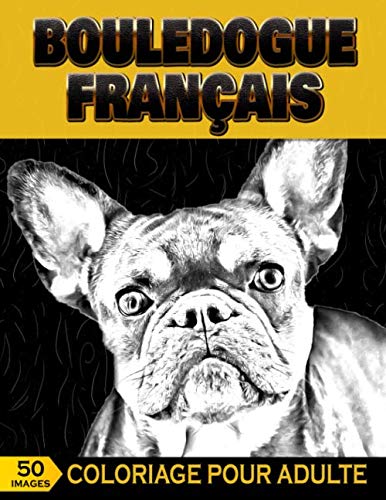 Bouledogue Français Coloriage Pour Adulte: 50 images à colorier, Livre de Coloriage de Chiens pour Adulte Anti Stress