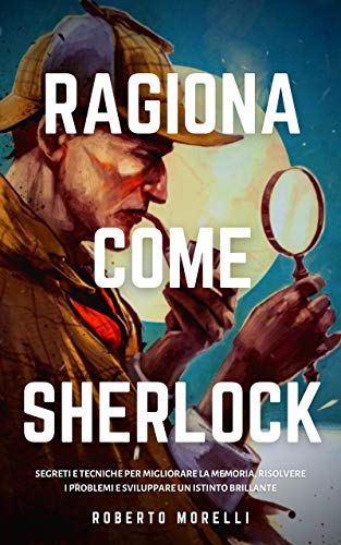  RAGIONA COME SHERLOCK: Strategie e tecniche per migliorare la memoria, risolvere i problemi e svilup PDF Ebook En Ligne