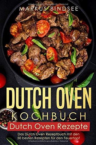 Dutch Oven Kochbuch Dutch Oven Rezepte - Das Dutch Oven Rezeptbuch mit den 50 besten Rezepten für d Dutch Oven Kochbuch Dutch Oven Rezepte - Das Dutch Oven Rezeptbuch mit den 50 besten Rezepten für d
