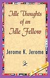 The Idle Thoughts Of An Idle Fel... - Jerome K. Jerome