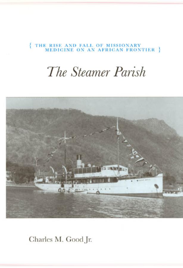 The Steamer Parish: The Rise and Fall of Missionary Medicine on an African Frontier (Volume 244) (University of Chicago Geography Research Papers)