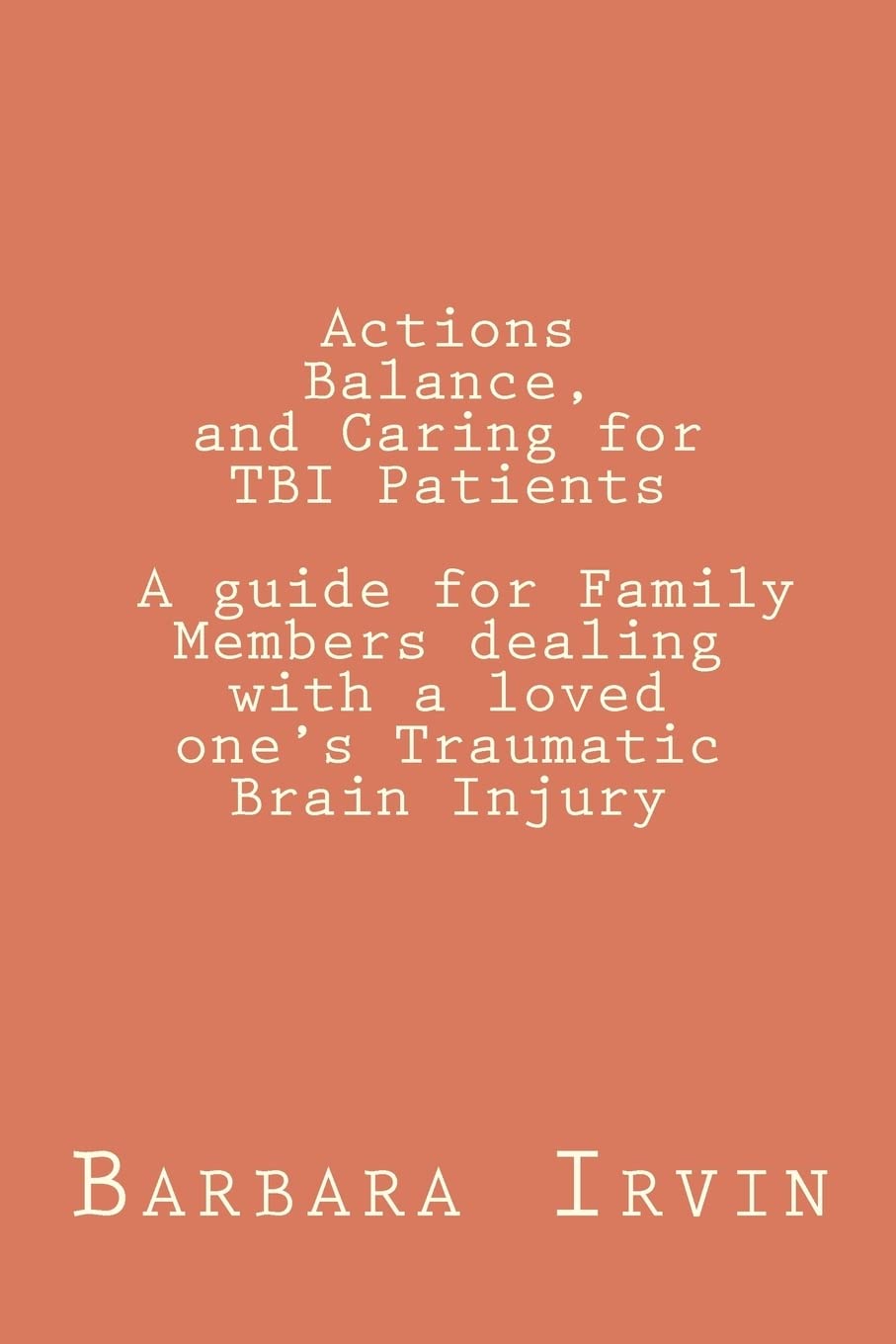 Actions, Balance,and Caring for TBI Patients: A guide for Family Members dealing with a Loved One’s Traumatic Brain Injury: Volume 1