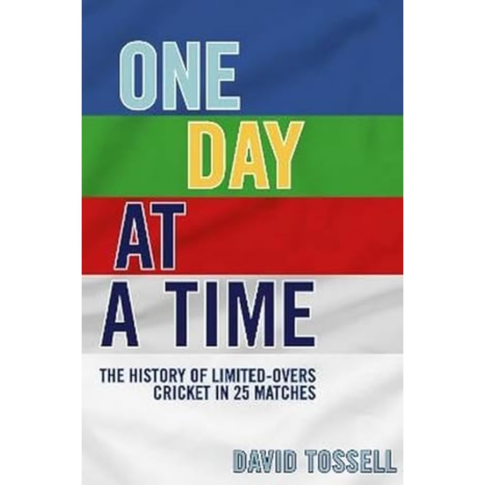 One Day at a Time : The History of Limited-Overs Cricket in 25 Matches
