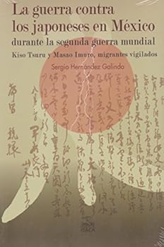La guerra contra los japoneses en México durante la segunda guerra mundial. Kiso Tsuru y Masao Imuro, migrantes vigilados