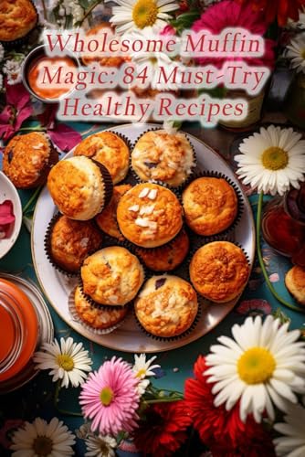 Wholesome Muffin Magic: 84 Must-Try Healthy Recipes