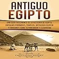 Antiguo Egipto: Una guía fascinante de la historia de Egipto, antiguas pirámides, templos, mitología egipcia y faraones …