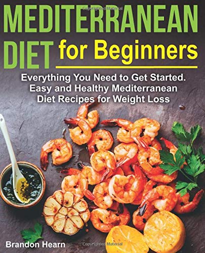 Mediterranean Diet for Beginners: Everything You Need to Get Started. Easy and Healthy