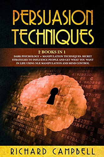 Persuasion Techniques: 2 Books in 1. Dark Psychology + Manipulation Techniques. Secret Strategies to Influence People and Get What You Want in Life Using NLP, Manipulation and Mind Control