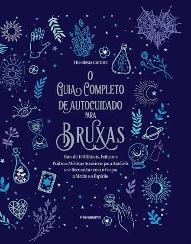 O guia completo de autocuidado para bruxas: Mais de 100 rituais, feitiços e práticas místicas acessíveis para ajudála a se reconectar com o corpo, a mente e o espírito. - Corinth, Theodosia