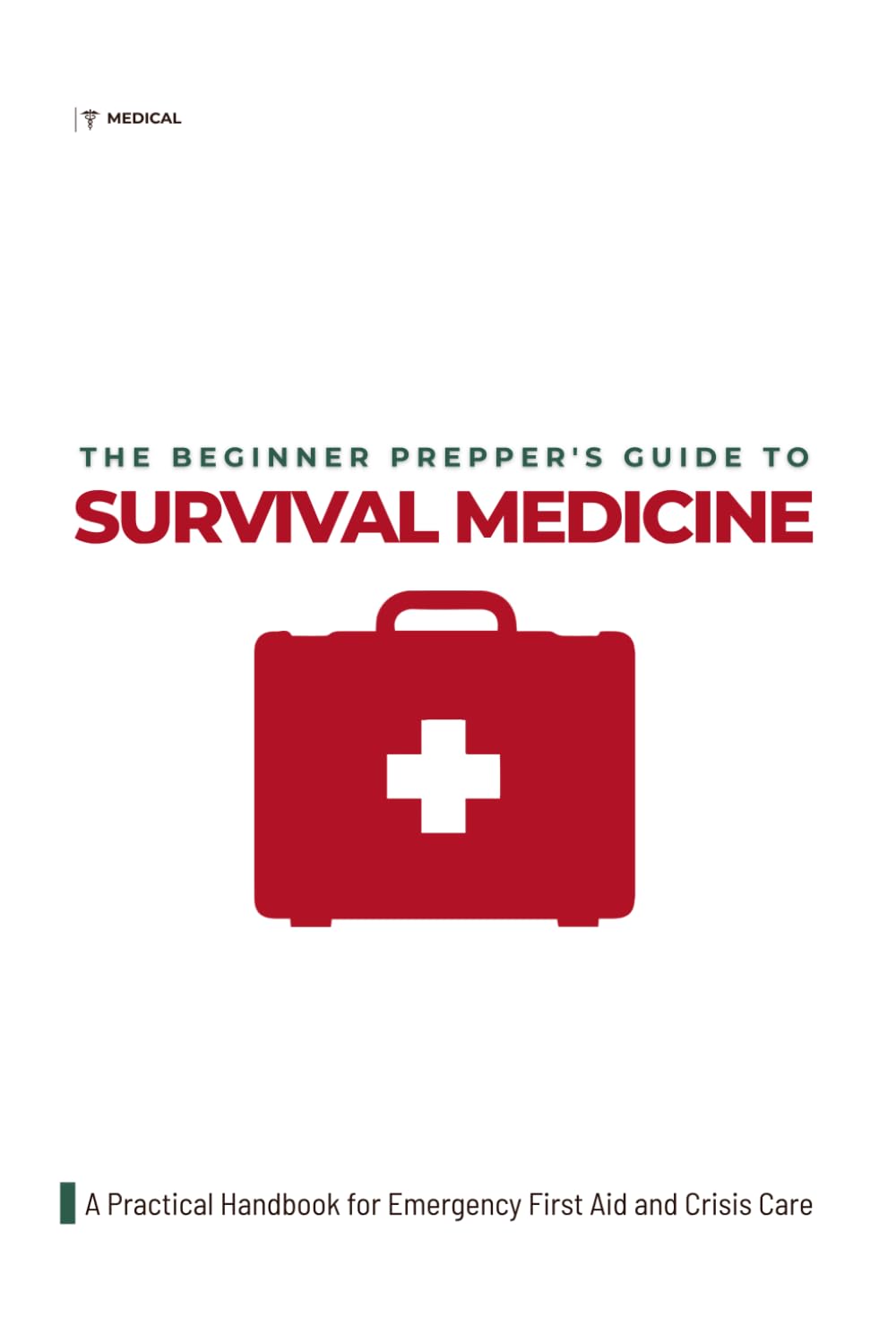 The Beginner Prepper's Guide to Survival Medicine: A Practical Handbook for Emergency First Aid and Crisis Care