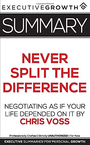 Summary: Never Split the Difference - Negotiating As If Your Life Depended On It by Chris Voss