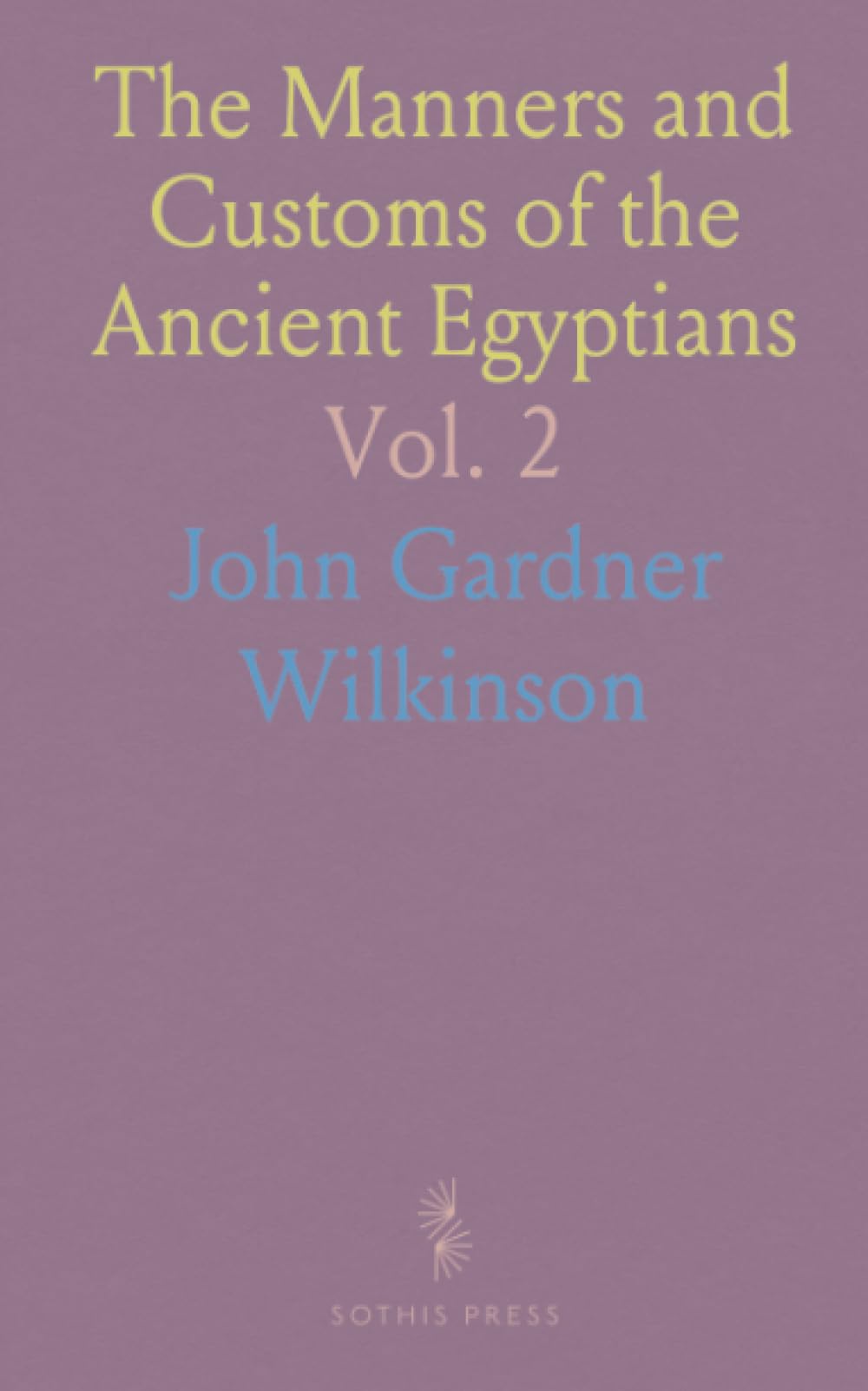 The Manners and Customs of the Ancient Egyptians: Private Life, Government, Arts, Religion, and Early History