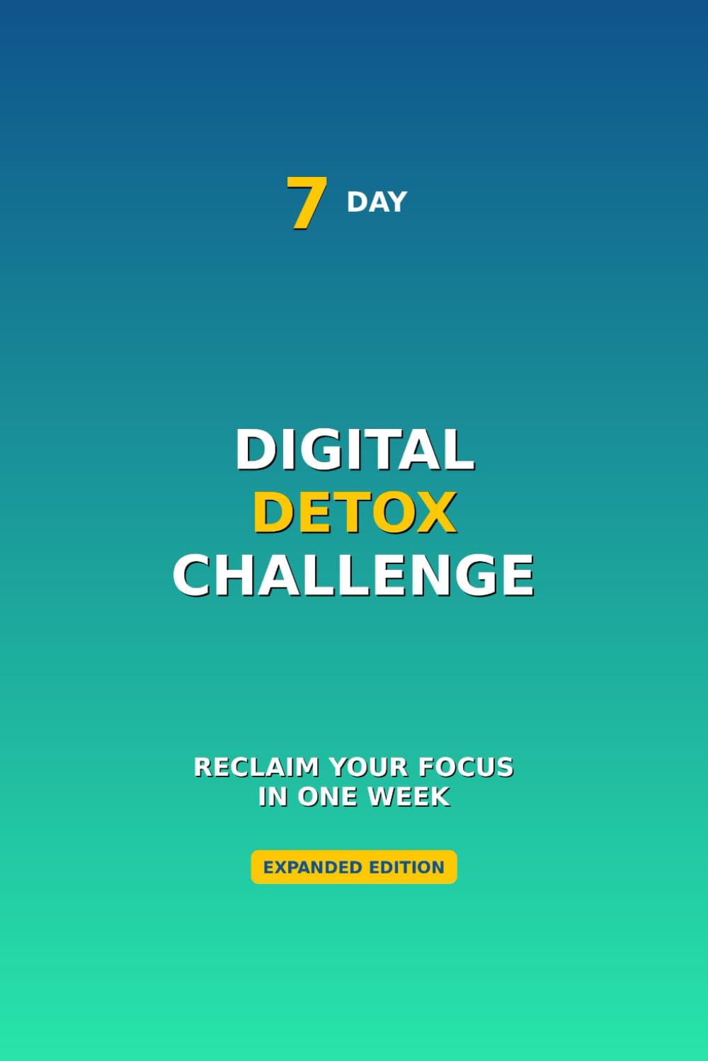 The 7-Day Digital Detox Challenge: Reclaim Your Focus in One Week: Complete with Worksheets, Trackers & Long-Term Success Tools