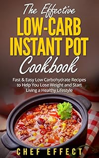 The Effective Low-Carb Instant Pot Cookbook: Fast & Easy Low Carbohydrate Recipes to Help You Lose Weight and Start Living a Healthy Lifestyle
