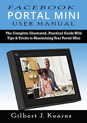 Facebook Portal Mini User Manual: The Complete Illustrated, Practical Guide with Tips & Tricks to Maximizing your Portal Mini