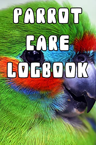 Parrot Care Logbook: Record Care Instructions, Food Types, Indoors, Outdoors, Bedding type and Records of Parrot Care