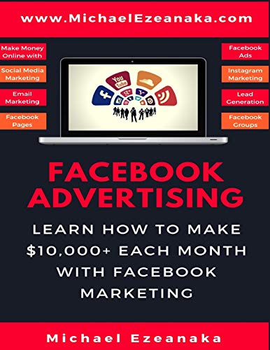 Facebook Advertising: Learn How To Make $10,000+ Each Month With Facebook Marketing (Make Money Online With Facebook Ads, Instagram Advertising, Social Media Marketing, Lead Generation Etc.)