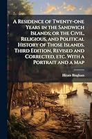 A Residence of Twenty-one Years in the Sandwich Islands; or the Civil, Religious, and Political History of Those Islands. Third Edition, Revised and Corrected, etc. With a Portrait and a Map 1024288226 Book Cover