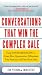 Conversations That Win the Complex Sale:  Using Power Messaging to Create More Opportunities, Differentiate your Solutions, and Close More Deals