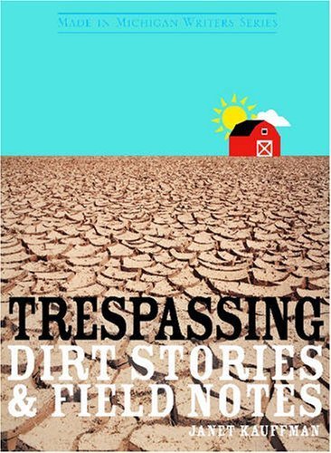 Trespassing: Dirt Stories & Field Notes: Dirt Stories and Field Notes (Made in Michigan Writers Series)
