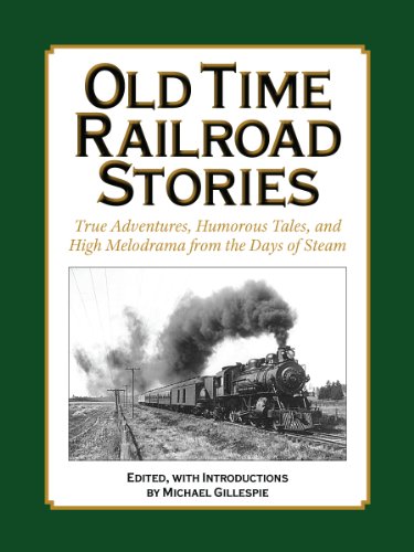 OLD TIME RAILROAD STORIES..True Adventures, Humorous Tales, and High Melodrama from the Days of Steam (Old Time Railroad Stories in a 3-part Series, by Michael Gillespie)