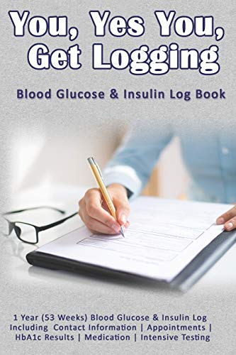  You, Yes You, Get Logging: Blood Glucose & Insulin Log Book: 1 Year (53 Weeks) Blood Glucose & Insulin Log Including Contact Information  Appointments  HbA1c Results  Medication  Intensive Testing