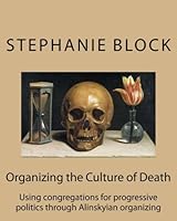 Organizing the Culture of Death: Using congregations for progressive politics through Alinskyian organizing 1512194271 Book Cover