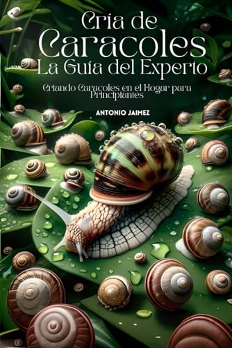 Cría de Caracoles, la Guía del Experto: Criando Caracoles en el Hogar para Principiantes (caracol,...