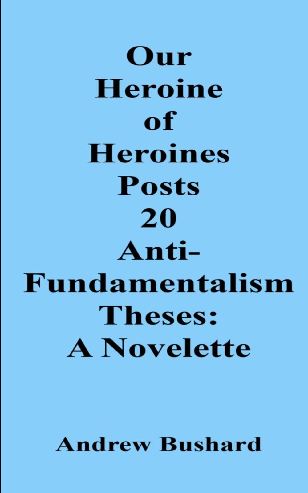 Our Heroine of Heroines Posts 20 Anti-fundamentalism Theses: A Novelette