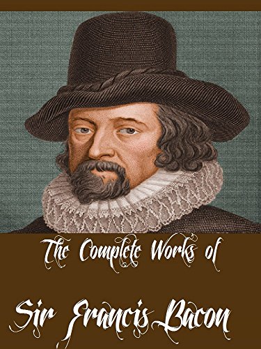 The Complete Works Of Sir Francis Bacon 7 Complete Works Of Sir Francis Bacon Including Essays By Francis Bacon Ideal Commonwealths The New Atlantis The Advancement Of Learning And More Kindle