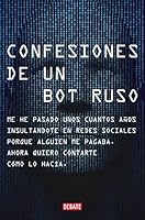 Confesiones de un bot ruso: Me he pasado bastantes años insultándote en redes sociales porque alguien me pagaba. Ahora que ya no estoy en nómina, quiero contarte cómo lo hacía. 8418619155 Book Cover