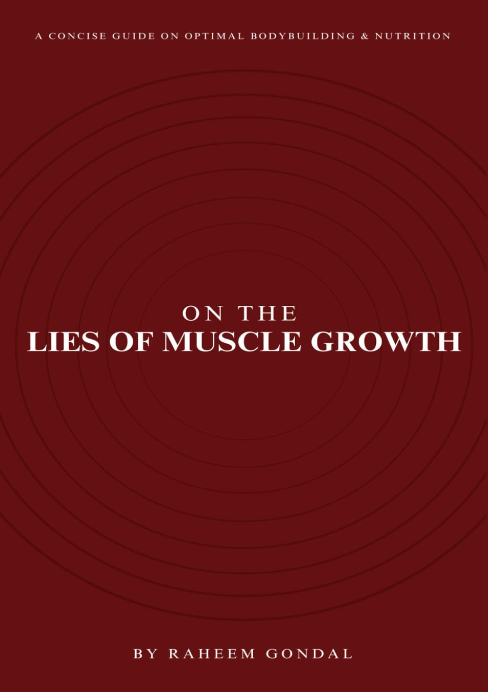 On The Lies of Muscle Growth: A Concise Guide on Optimal Bodybuilding & Nutrition