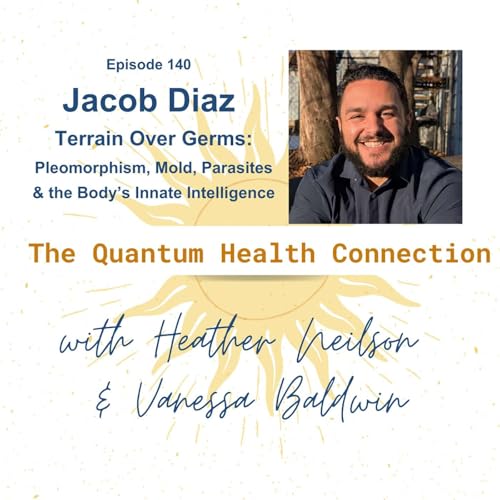 #140 Jacob Diaz on Terrain Over Germs: Pleomorphism, Mold, Parasites & the Body&rsquo;s Innate Intelligence