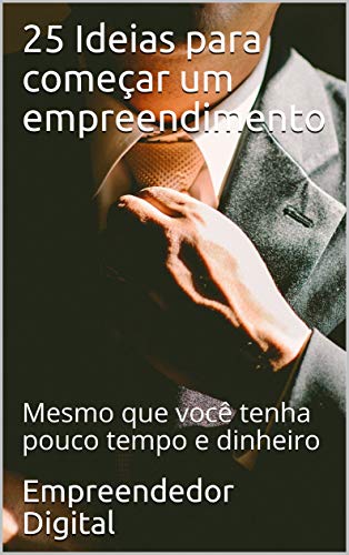 25 Ideias para começar um empreendimento: Mesmo que você tenha pouco tempo e dinheiro