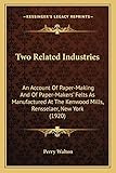  Two Related Industries: An Account Of Paper-Making And Of Paper-Makers\' Felts As Manufactured At The Kenwood Mills, Rensselaer, New York (1920)