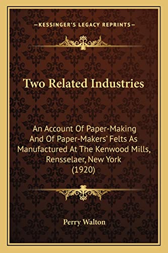 Two Related Industries: An Account Of Paper-Making And Of Paper-Makers' Felts As Manufactured At The Kenwood Mills, Rensselaer, New York (1920)