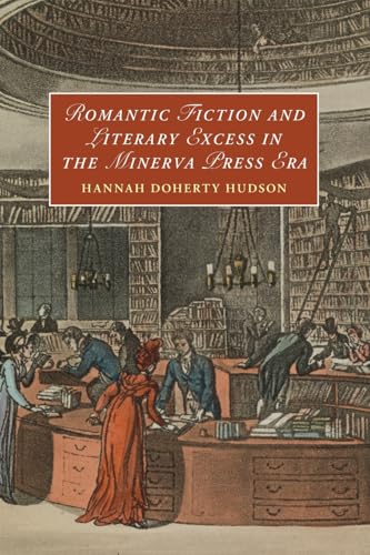 Romantic Fiction and Literary Excess in the Minerva Press Era (Cambridge Studies in Romanticism, Series Number 142)