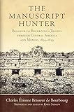 The Manuscript Hunter: Brasseur de Bourbourg's Travels through Central America and Mexico, 1854–1859 (American Exploration and Travel Series Book 84) (English Edition) - Charles Étienne Brasseur de Bourbourg Übersetzer: Katia Sainson 