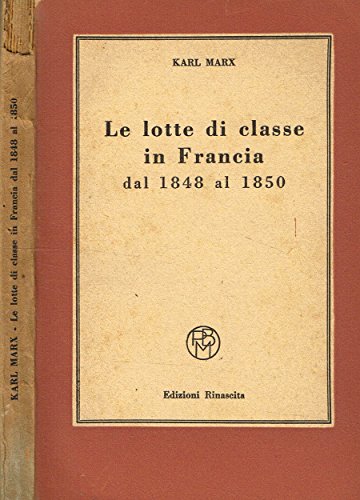 LE LOTTE DI CLASSE IN FRANCIA DAL 1848 AL 1850. LE LOTTE DI CLASSE IN FRANCIA DAL 1848 AL 1850.