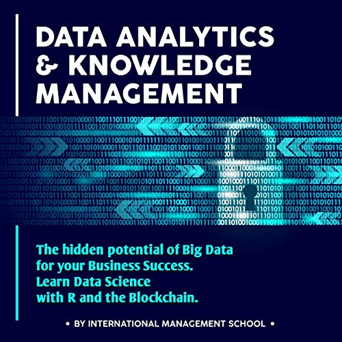 Data analytics and knowledge management: The Hidden Potential of Big Data for your Business Success. Learn Data Science with R and the Blockchain