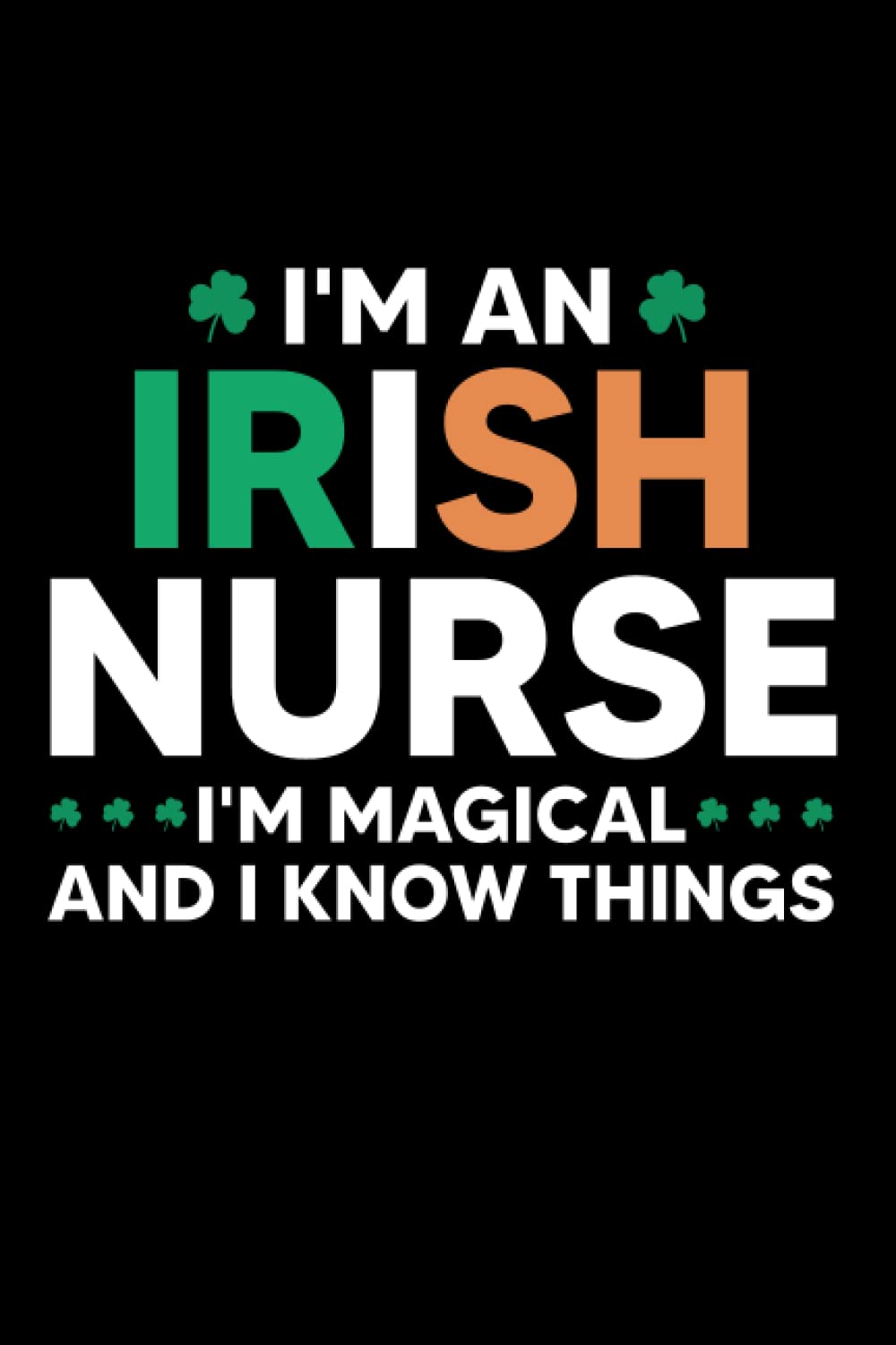 I'm an Irish Nurse I'm Magical and I Know Things: Irish Nurse Idea With Funny Saying On Cover, Coworkers (120 Pages, Lined Blank 6"x9")
