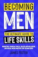Becoming Men - The Ultimate Guide to Life Skills: Budgeting, Financial Skills, Health and Wellbeing, and Social Media Mastery for Teenage Boys 1738425959 Book Cover