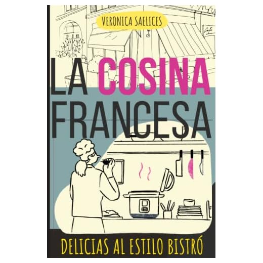 LA COCINA FRANCESA: Delicias al Estilo Bistró: Sabores Auténticos de Francia: Recetas Fáciles, Rápidas y Modernas para un Toque Girly