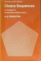 Choice Sequences: A Chapter of Instuitionistic Mathematics (Oxford Logic Guides) 019853163X Book Cover