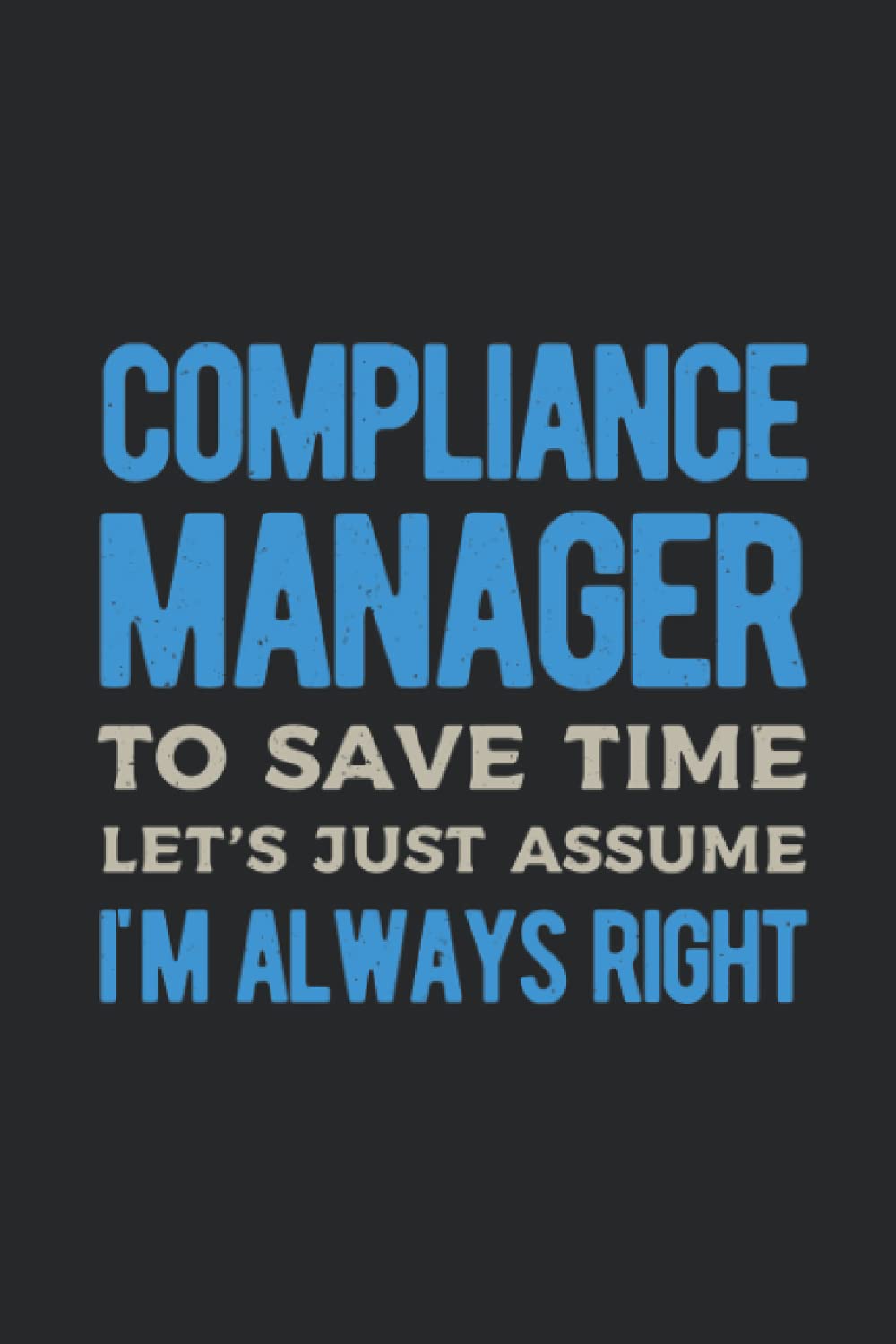 Compliance Manager To Save Time Let's Just Assume I'm Always Right: Funny Chief Compliance Officer Gifts Blank Lined Journal Notebook Appreciation For Co Worker, Boss & Friend