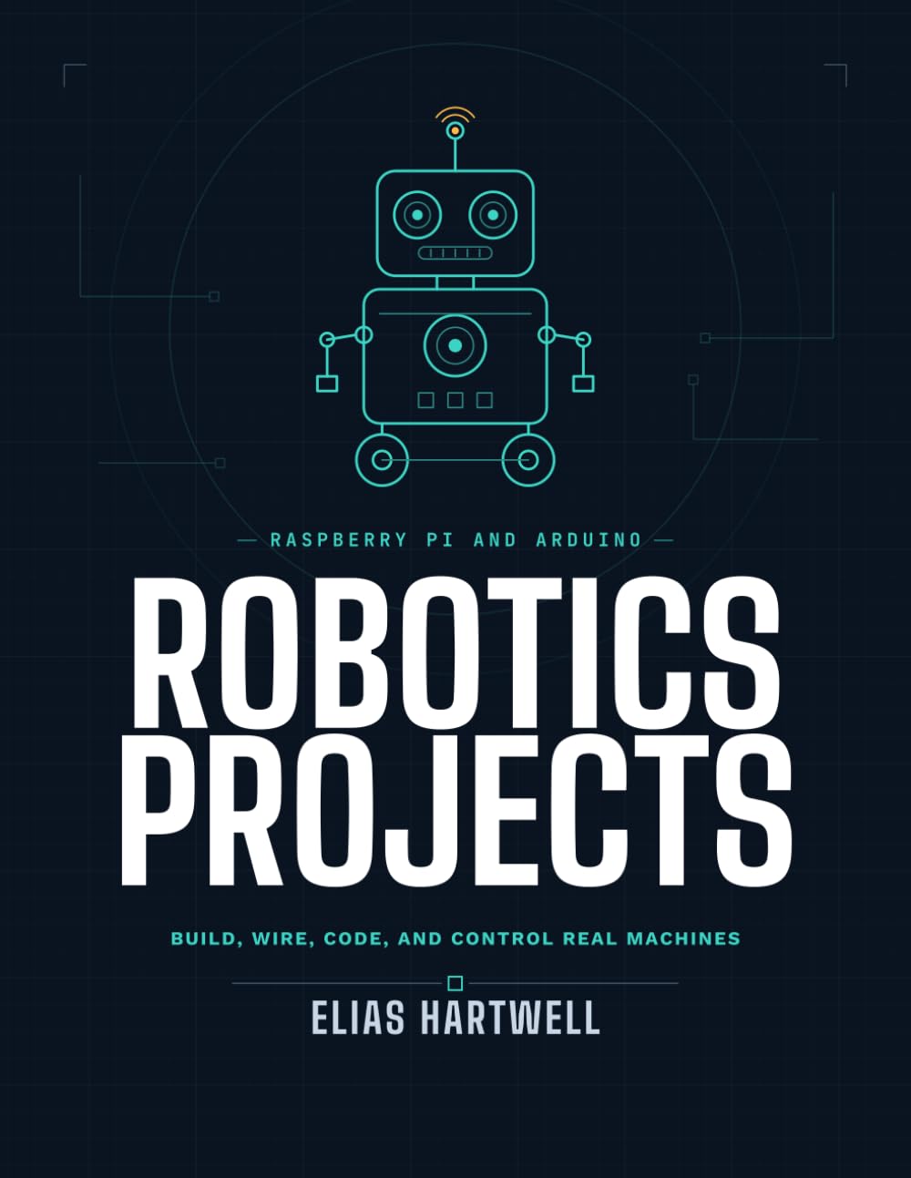 Raspberry Pi and Arduino Robotics Projects: Build, Wire, Code, and Control Real Machines