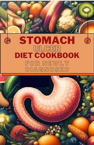 Stomach Ulcer Diet Cookbook for Newly Diagnosed: Delicious and Nutritious Recipes for Preventing, Reversing and Finding Relief from Ulcer