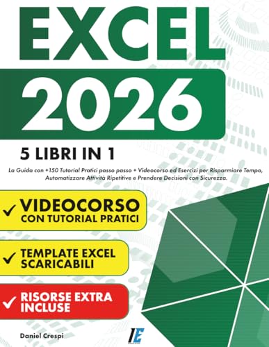 EXCEL: (5 Libri in 1) La Guida con +150 Tutorial Pratici passo passo +Videocorso ed Esercizi per Risparmiare Tempo, Automatizzare Attività Ripetitive e Prendere Decisioni con Sicurezza.