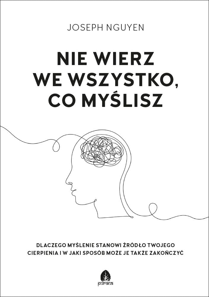 Nie wierz we wszystko co myślisz: Dlaczego myślenie stanowi źródło twojego cierpienia i jak możesz je zakończyć.